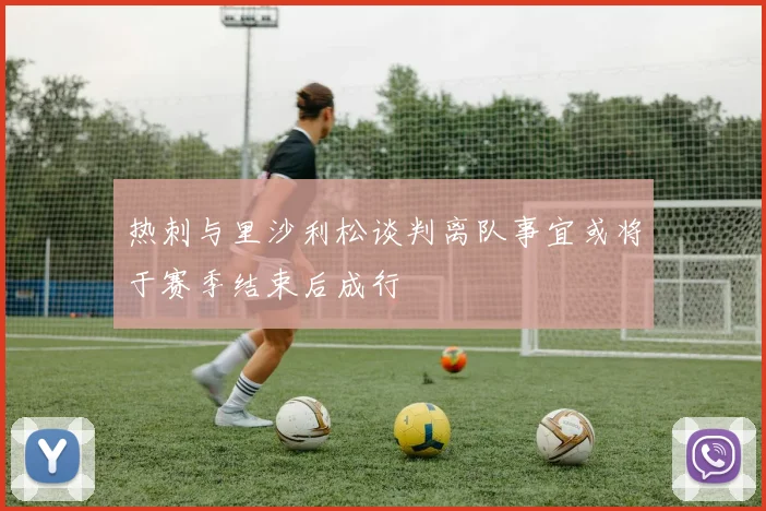 热刺与里沙利松谈判离队事宜或将于赛季结束后成行