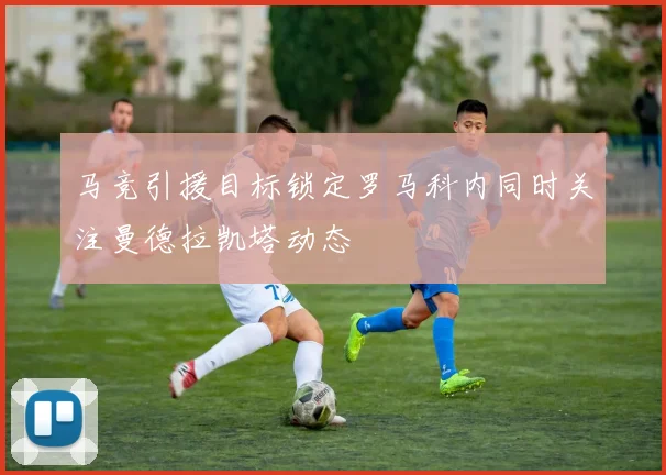马竞引援目标锁定罗马科内同时关注曼德拉凯塔动态