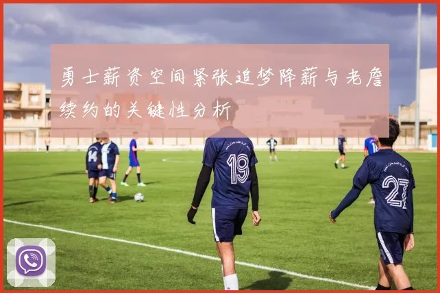 勇士薪资空间紧张追梦降薪与老詹续约的关键性分析