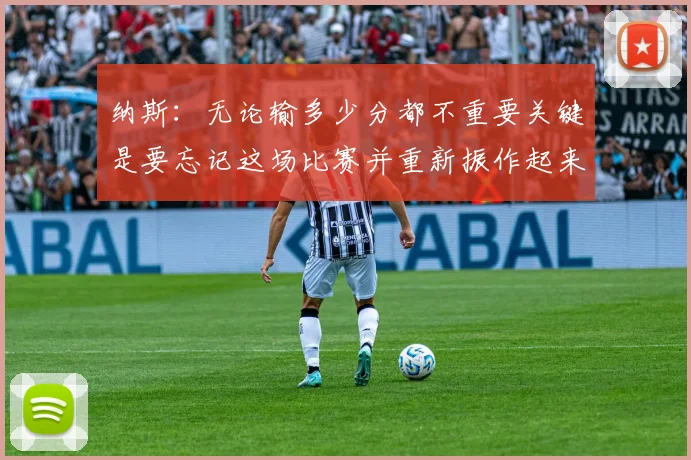 纳斯：无论输多少分都不重要关键是要忘记这场比赛并重新振作起来