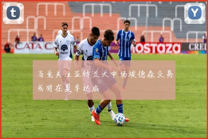 马竞关注亚特兰大中场埃德森交易或将在夏季达成