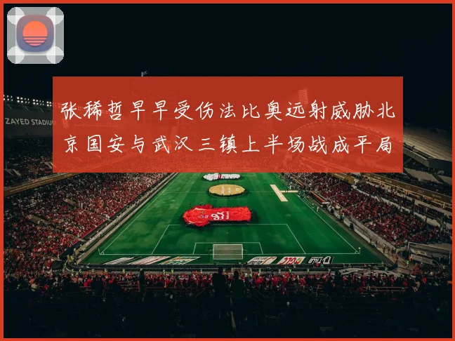 张稀哲早早受伤法比奥远射威胁北京国安与武汉三镇上半场战成平局