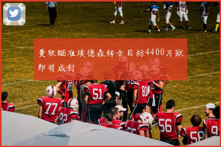 曼联瞄准埃德森转会目标4400万欧即将成行