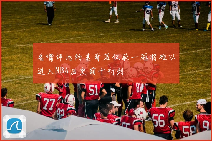 名嘴评论约基奇若仅获一冠将难以进入NBA历史前十行列