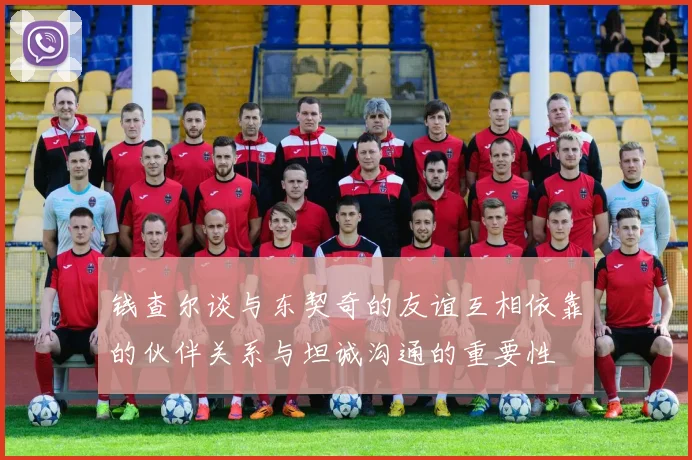 钱查尔谈与东契奇的友谊互相依靠的伙伴关系与坦诚沟通的重要性