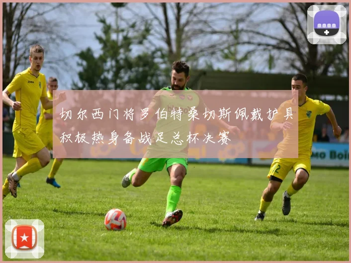 切尔西门将罗伯特桑切斯佩戴护具积极热身备战足总杯决赛