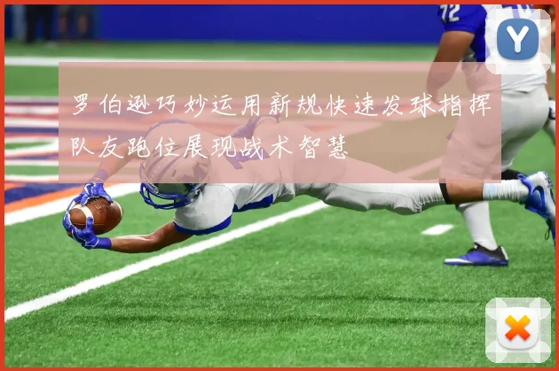 罗伯逊巧妙运用新规快速发球指挥队友跑位展现战术智慧