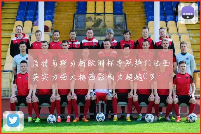 马特乌斯分析欧洲杯夺冠热门法西英实力强大梅西影响力超越C罗