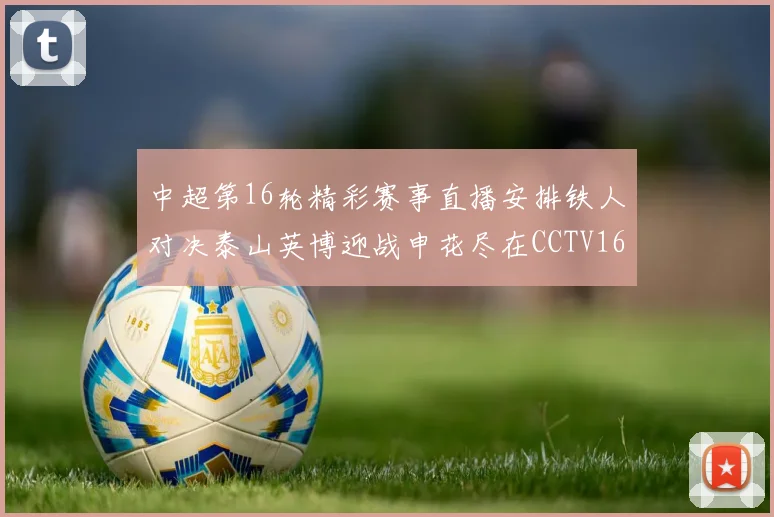 中超第16轮精彩赛事直播安排铁人对决泰山英博迎战申花尽在CCTV16