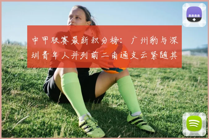 中甲联赛最新积分榜：广州豹与深圳青年人并列前二南通支云紧随其后