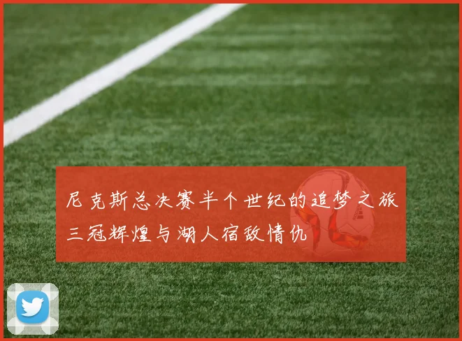 尼克斯总决赛半个世纪的追梦之旅三冠辉煌与湖人宿敌情仇