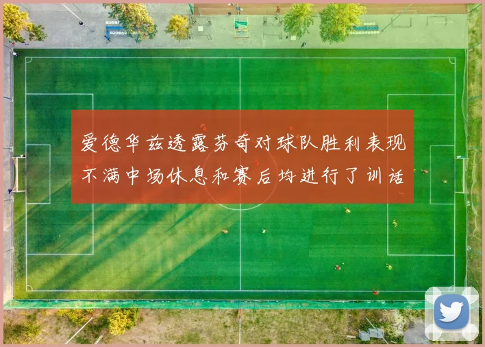 爱德华兹透露芬奇对球队胜利表现不满中场休息和赛后均进行了训话