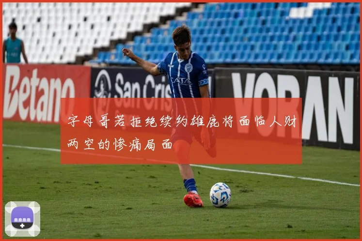 字母哥若拒绝续约雄鹿将面临人财两空的惨痛局面